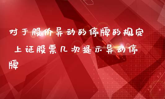 对于股价异动的停牌的规定 上证股票几次提示异动停牌_https://www.dglong8.com_股票理财_第1张