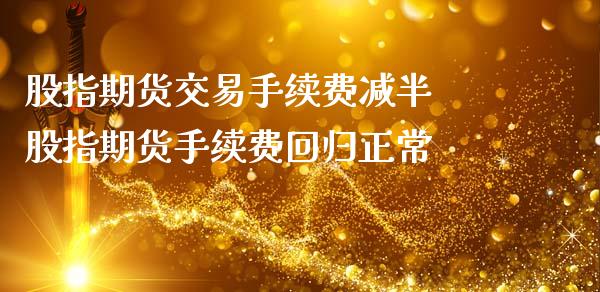 股指期货交易手续费减半 股指期货手续费回归正常