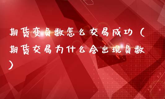 期货变负数怎么交易成功（期货交易为什么会出现负数）