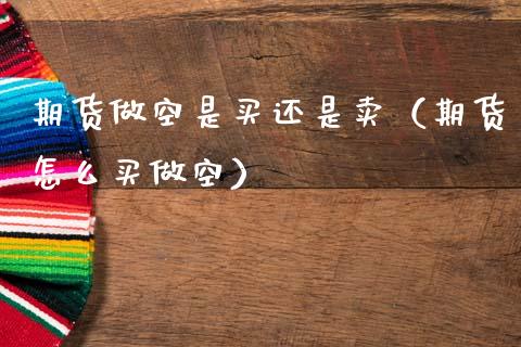 期货做空是买还是卖（期货怎么买做空）