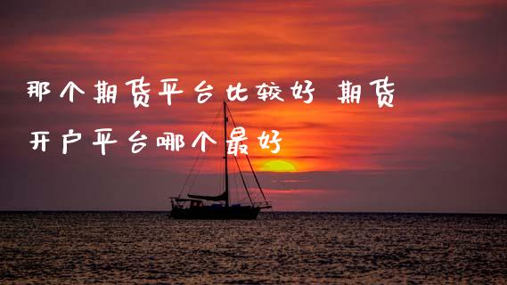 那个期货平台比较好 期货开户平台哪个最好_期货理财_第1张_宇龙理财网 那个期货平台比较好 期货开户平台哪个最好_https://www.dglong8.com_期货理财_第1张
