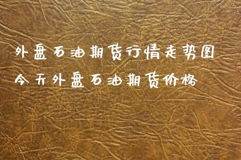 外盘石油期货行情走势图 今天外盘石油期货价格