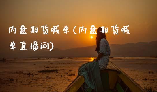 内盘期货喊单(内盘期货喊单直播间)