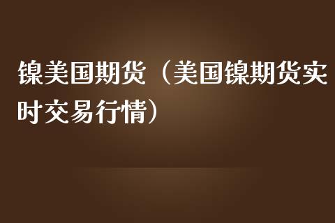 镍美国期货（美国镍期货实时交易行情）