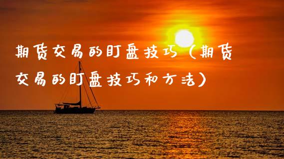 期货交易的盯盘技巧（期货交易的盯盘技巧和方法）