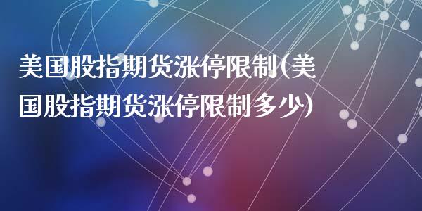 美国股指期货涨停限制(美国股指期货涨停限制多少)