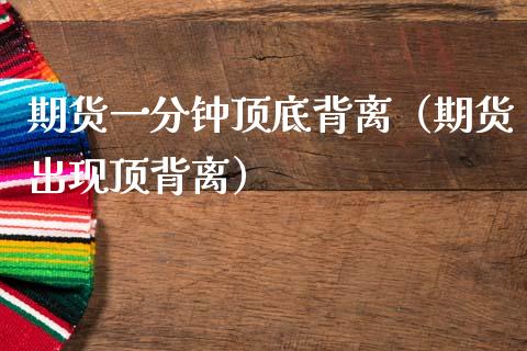 期货一分钟顶底背离（期货出现顶背离）