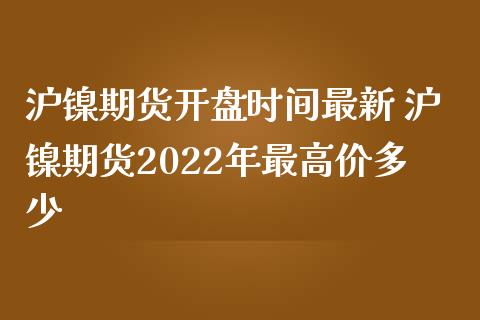 沪镍期货开盘时间最新 沪镍期货2022年最高价多少_https://www.dglong8.com_财经要闻_第1张