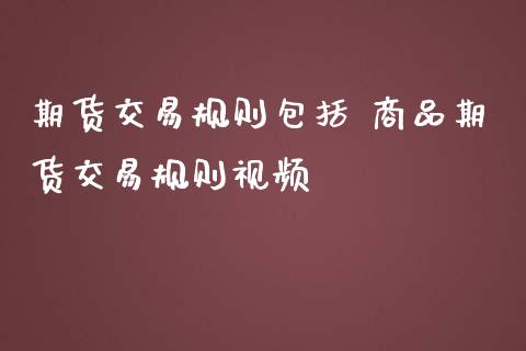期货交易规则包括 商品期货交易规则视频