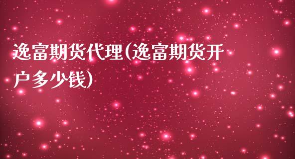 逸富期货代理(逸富期货开户多少钱)