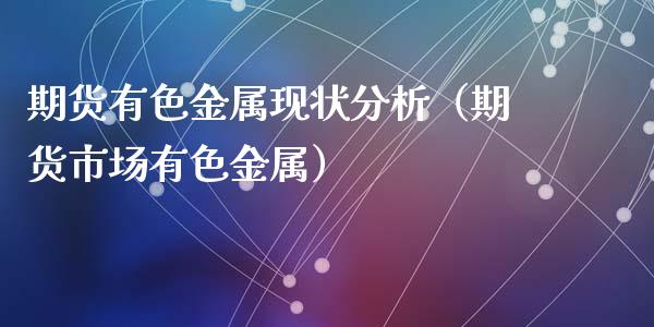 期货有色金属现状分析（期货市场有色金属）