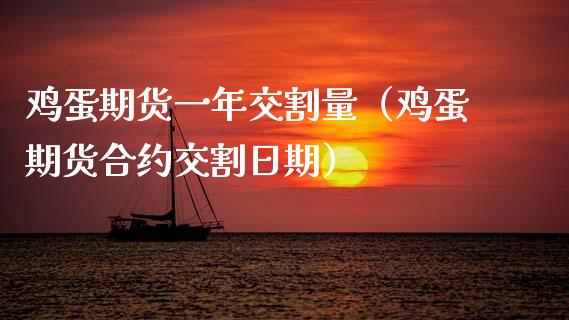 鸡蛋期货一年交割量（鸡蛋期货合约交割日期）