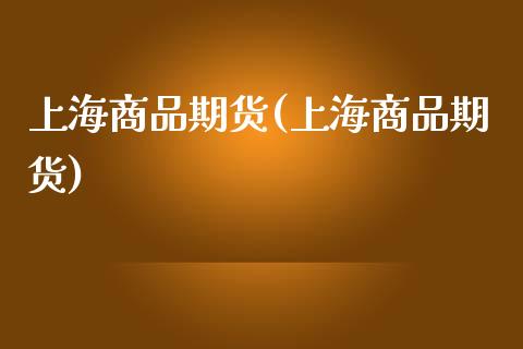 上海商品期货(上海商品期货)_https://www.dglong8.com_期货理财_第1张