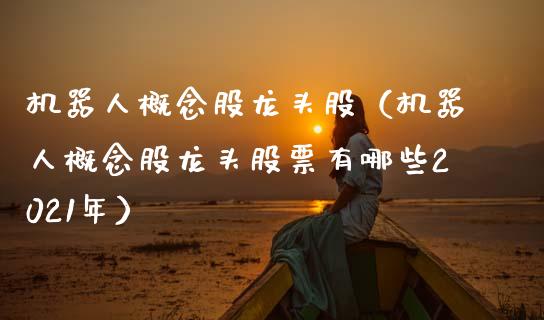 机器人概念股龙头股（机器人概念股龙头股票有哪些2021年）