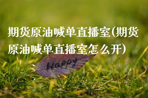 期货原油喊单直播室(期货原油喊单直播室怎么开)