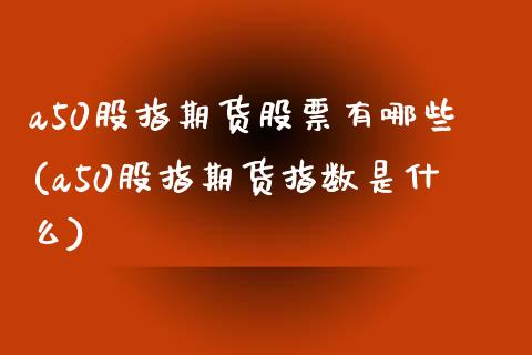 a50股指期货股票有哪些(a50股指期货指数是什么)