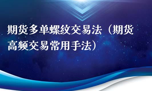 期货多单螺纹交易法（期货高频交易常用手法）