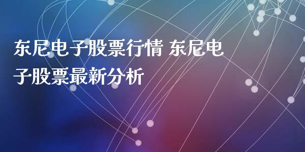东尼电子股票行情 东尼电子股票最新分析