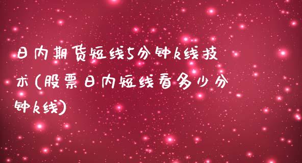 日内期货短线5分钟k线技术(股票日内短线看多少分钟k线)