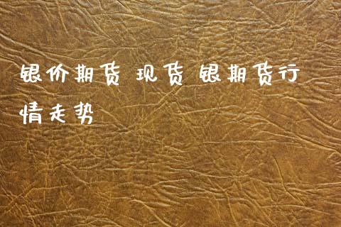 银价期货 现货 银期货行情走势