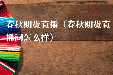 春秋期货直播（春秋期货直播间怎么样）