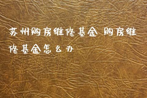 苏州购房维修基金 购房维修基金怎么办