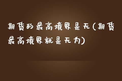 期货的最高境界是无(期货最高境界就是无为)