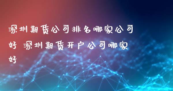 深圳期货公司排名哪家公司好 深圳期货开户公司哪家好