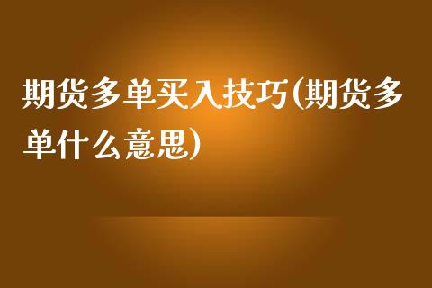 期货多单买入技巧(期货多单什么意思)