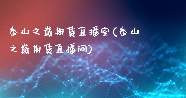 泰山之巅期货直播室(泰山之巅期货直播间)