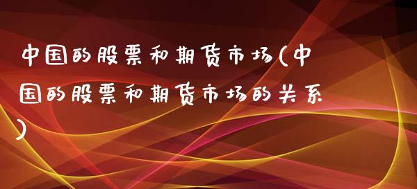 中国的股票和期货市场(中国的股票和期货市场的关系)