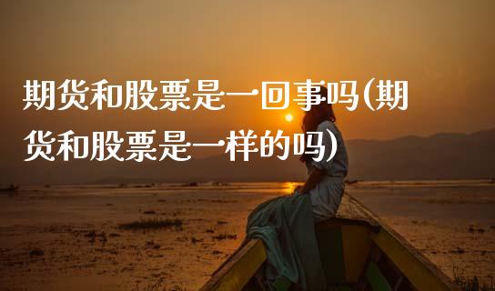 期货和股票是一回事吗(期货和股票是一样的吗)