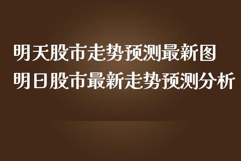 明天股市走势预测最新图 明日股市最新走势预测分析_股票理财_第1张_宇龙理财网 明天股市走势预测最新图 明日股市最新走势预测分析_https://www.dglong8.com_股票理财_第1张