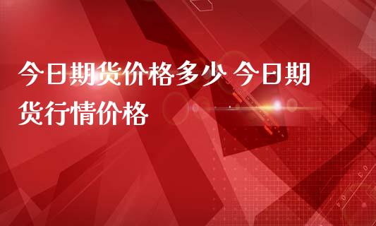 今日期货价格多少 今日期货行情价格