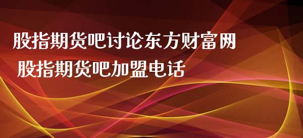 股指期货吧讨论东方财富网 股指期货吧电话