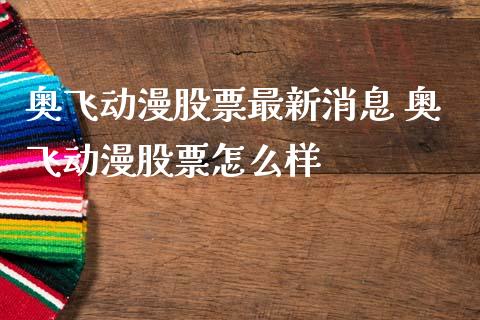 奥飞动漫股票最新消息 奥飞动漫股票怎么样