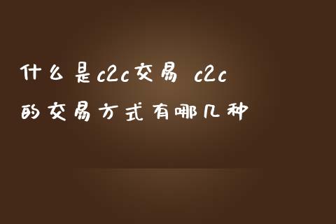什么是c2c交易 c2c的交易方式有哪几种