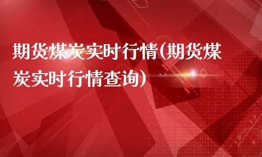 期货煤炭实时行情(期货煤炭实时行情查询)