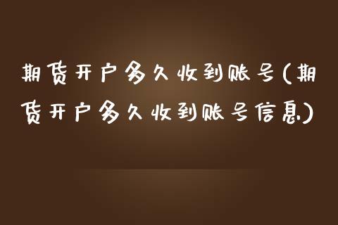 期货开户多久收到账号(期货开户多久收到账号信息)
