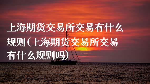 上海期货交易所交易有什么规则(上海期货交易所交易有什么规则吗)_https://www.dglong8.com_财经要闻_第1张