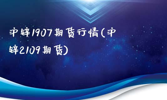 沪锌1907期货行情(沪锌2109期货)