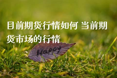 目前期货行情如何 当前期货市场的行情