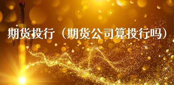 期货投行（期货公司算投行吗）