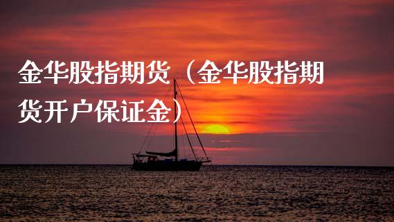 金华股指期货（金华股指期货开户保证金）