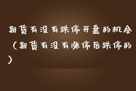 期货有没有跌停开盘的机会（期货有没有涨停后跌停的）