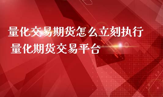 量化交易期货怎么立刻执行 量化期货交易平台