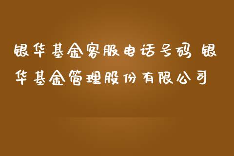 银华基金客服电话号码 银华基金管理股份有限公司