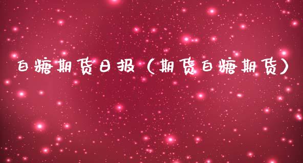 白糖期货日报（期货白糖期货）