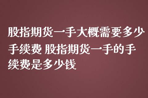 股指期货一手大概需要多少手续费 股指期货一手的手续费是多少钱