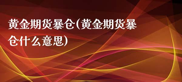 黄金期货暴仓(黄金期货暴仓什么意思)_期货理财_第1张_宇龙理财网 黄金期货暴仓(黄金期货暴仓什么意思)_https://www.dglong8.com_期货理财_第1张
